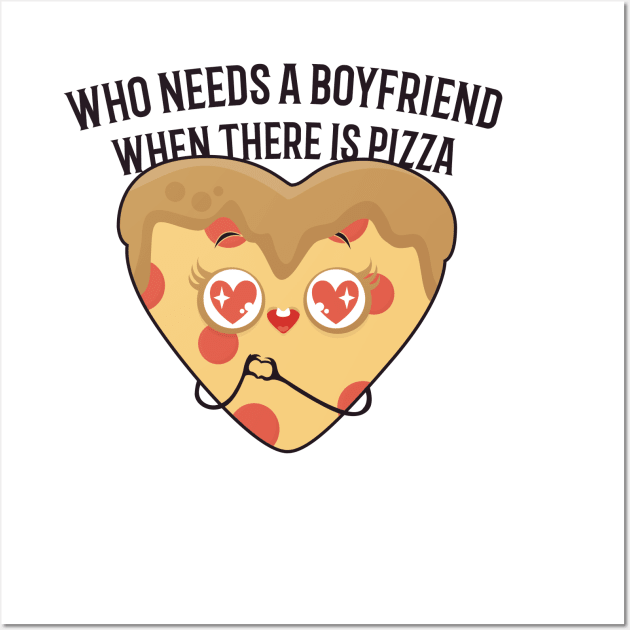 who needs a boyfriend when there is pizza | Gift pizza lovers Wall Art by 7D Tshirts